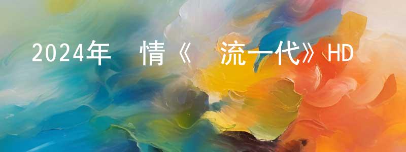 蔡敏丹的網絡影視資源,2024年劇情《風流一代》HD國語中字迅雷下載_深夜電影